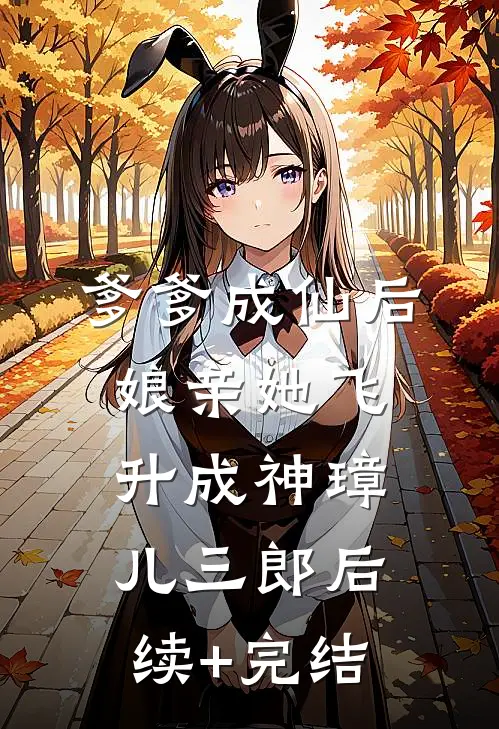 爹爹成仙后，娘亲她飞升成神璋儿三郎后续+完结