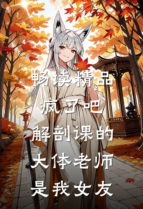 畅读精品疯了吧，解剖课的大体老师是我女友