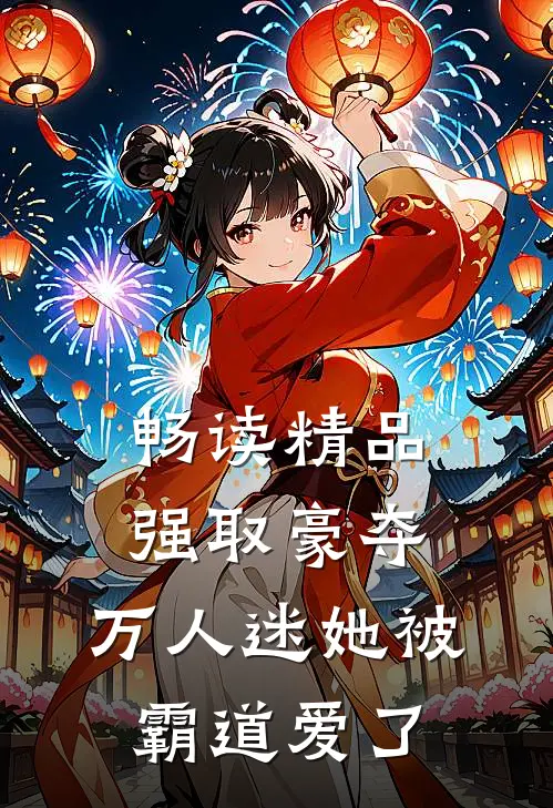 畅读精品强取豪夺：万人迷她被霸道爱了