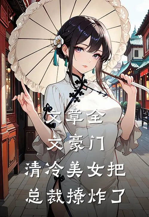 文章全文豪门：清冷美女把总裁撩炸了