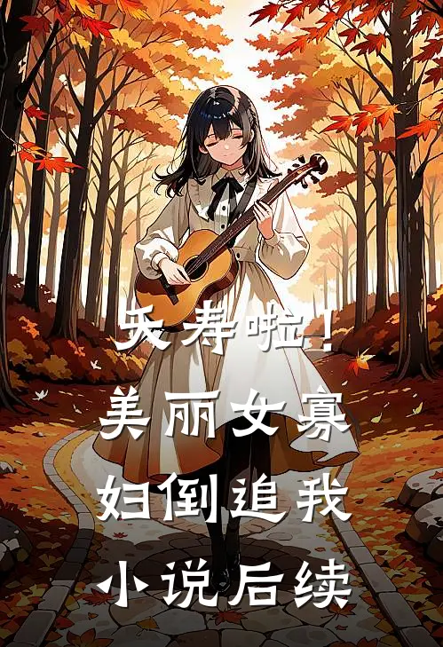 夭寿啦！美丽女寡妇倒追我小说后续