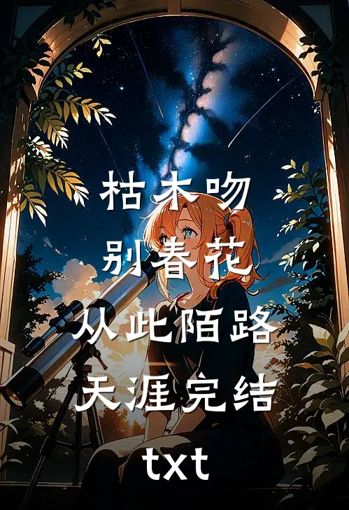 枯木吻别春花，从此陌路天涯完结txt