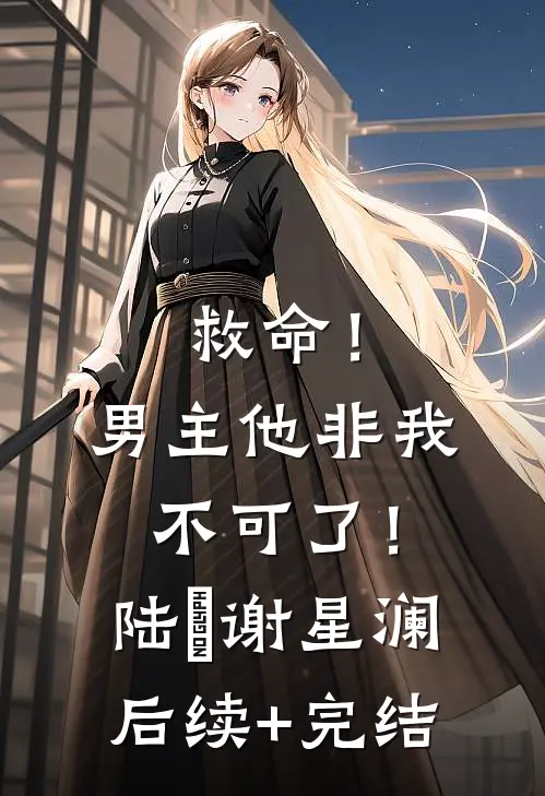 救命！男主他非我不可了！陆璟谢星澜后续+完结