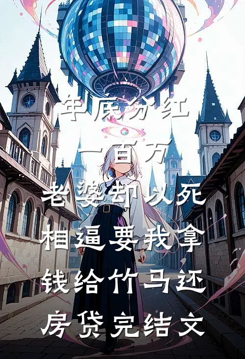年底分红一百万，老婆却以死相逼要我拿钱给竹马还房贷完结文