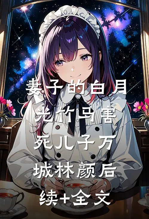 妻子的白月光竹马害死儿子万城林颜后续+全文