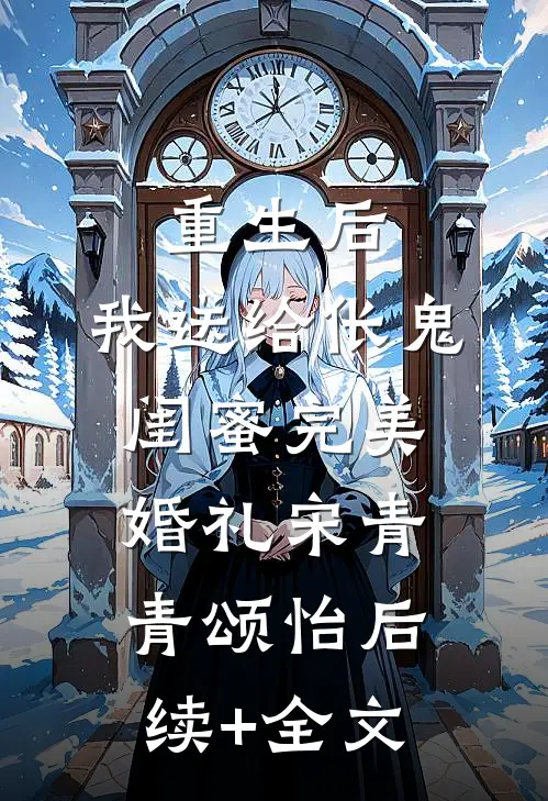 重生后，我送给伥鬼闺蜜完美婚礼宋青青颂怡后续+全文