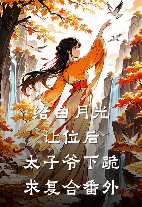 给白月光让位后，太子爷下跪求复合番外