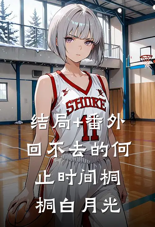 结局+番外回不去的何止时间桐桐白月光