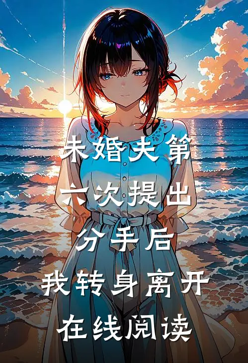 未婚夫第六次提出分手后，我转身离开在线阅读