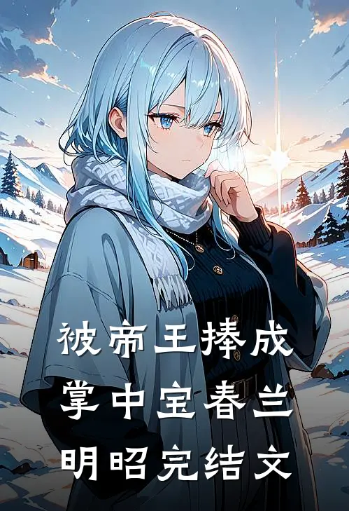 被帝王捧成掌中宝春兰明昭完结文