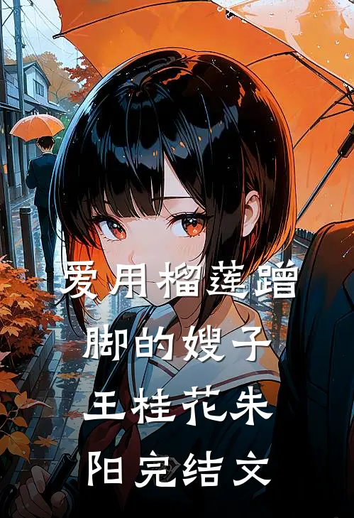 爱用榴莲蹭脚的嫂子王桂花朱阳完结文