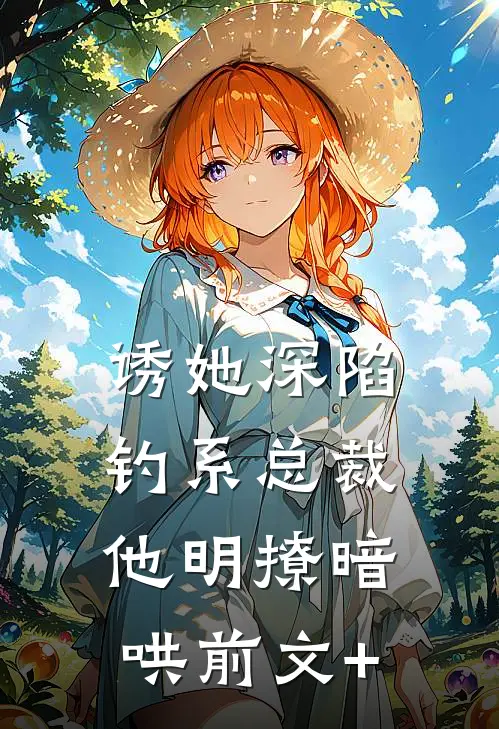 诱她深陷，钓系总裁他明撩暗哄前文+