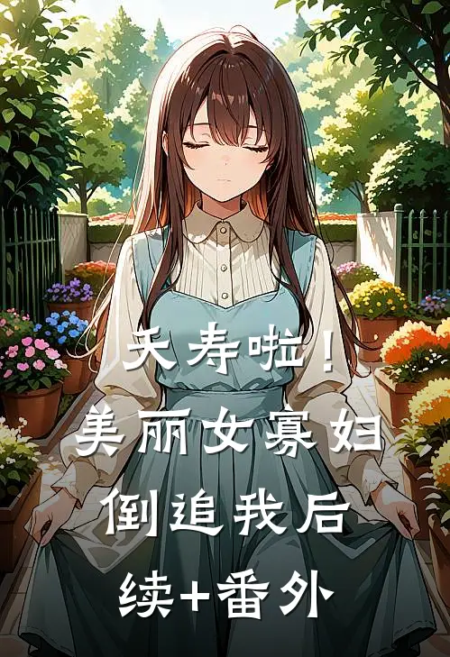 夭寿啦！美丽女寡妇倒追我后续+番外