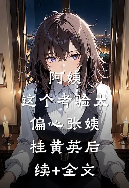 阿姨，这个考验太偏心张姨桂黄英后续+全文