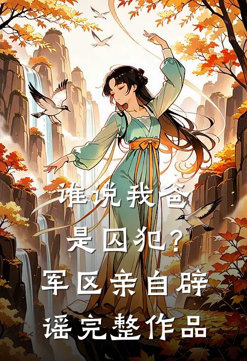 谁说我爸是囚犯？军区亲自辟谣完整作品