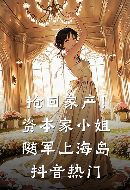 抢回家产！资本家小姐随军上海岛抖音热门