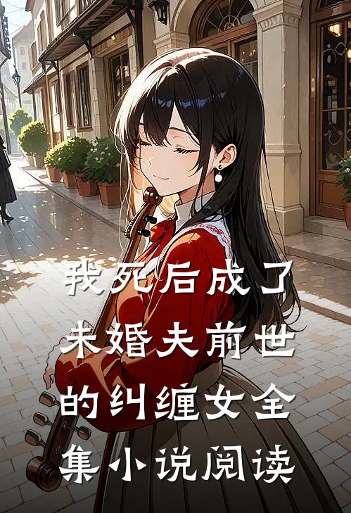 我死后成了未婚夫前世的纠缠女全集小说阅读