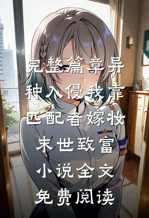 完整篇章异种入侵我靠匹配者嫁妆末世致富小说全文免费阅读