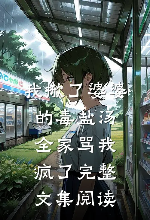 我掀了婆婆的毒盐汤，全家骂我疯了完整文集阅读