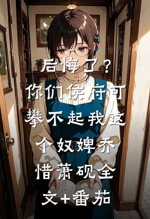 后悔了？你们侯府可攀不起我这个奴婢乔惜萧砚全文+番茄
