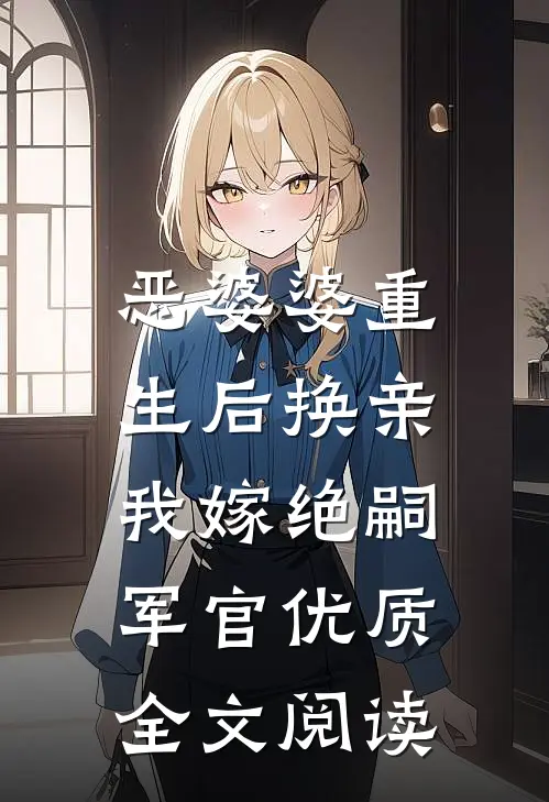 恶婆婆重生后换亲，我嫁绝嗣军官优质全文阅读