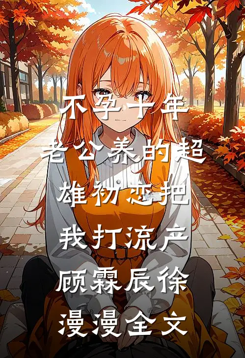 不孕十年，老公养的超雄初恋把我打流产顾霖辰徐漫漫全文