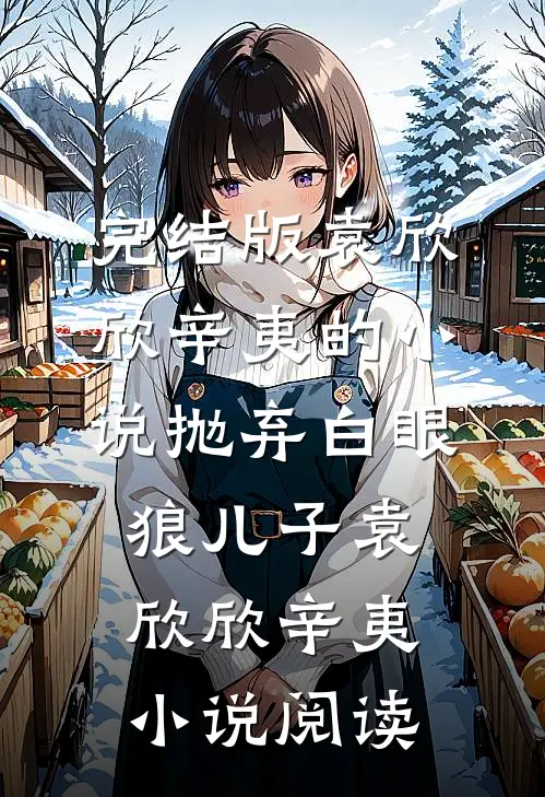 完结版袁欣欣辛夷的小说抛弃白眼狼儿子袁欣欣辛夷小说阅读