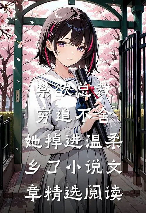 禁欲总裁穷追不舍,她掉进温柔乡了小说文章精选阅读
