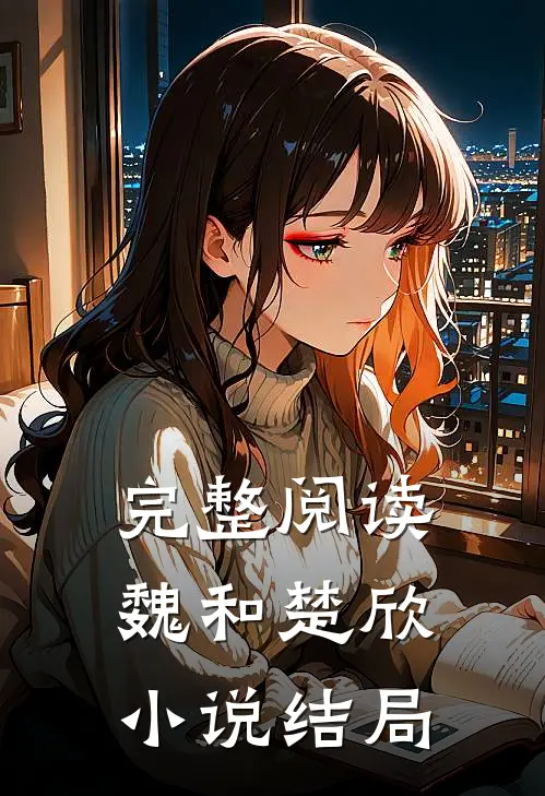 完整阅读魏和楚欣小说结局