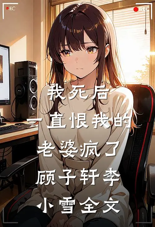 我死后，一直恨我的老婆疯了顾子轩李小雪全文