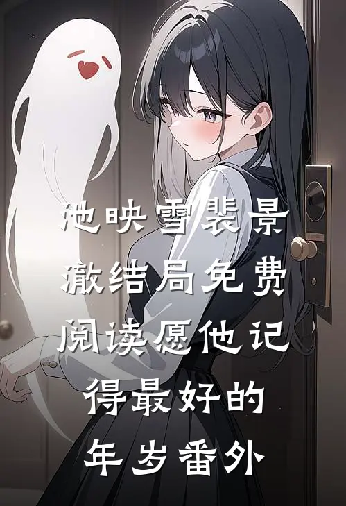池映雪裴景澈结局免费阅读愿他记得最好的年岁番外