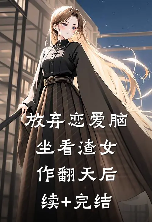 放弃恋爱脑，坐看渣女作翻天后续+完结