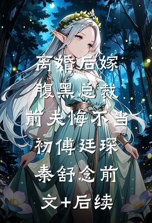 离婚后嫁腹黑总裁，前夫悔不当初傅廷琛秦舒念前文+后续