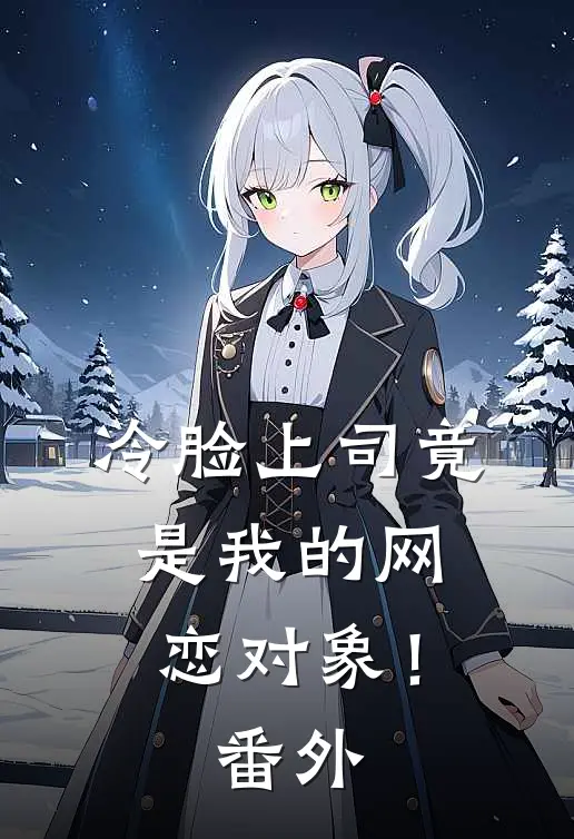 冷脸上司竟是我的网恋对象！ 番外
