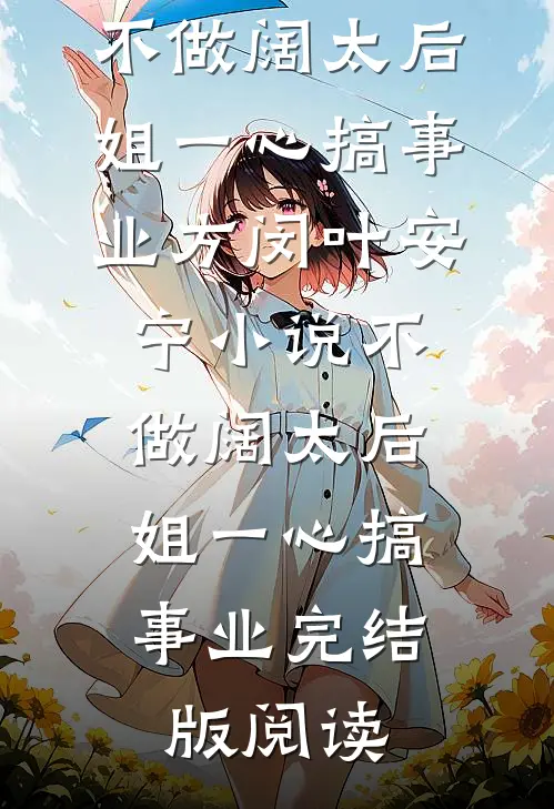 不做阔太后，姐一心搞事业方闵叶安宁小说_不做阔太后，姐一心搞事业完结版阅读