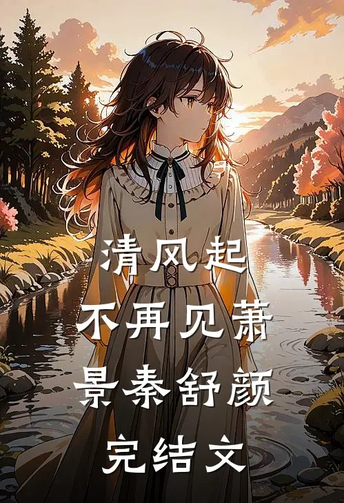 清风起，不再见萧景秦舒颜完结文