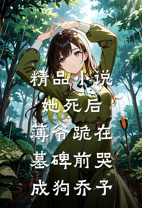 精品小说她死后，薄爷跪在墓碑前哭成狗乔予