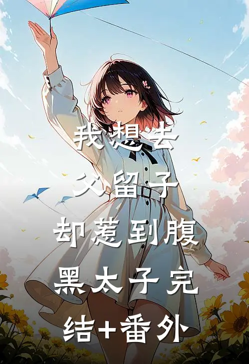 我想去父留子，却惹到腹黑太子完结+番外