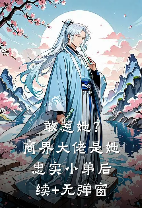 敢惹她？商界大佬是她忠实小弟后续+无弹窗