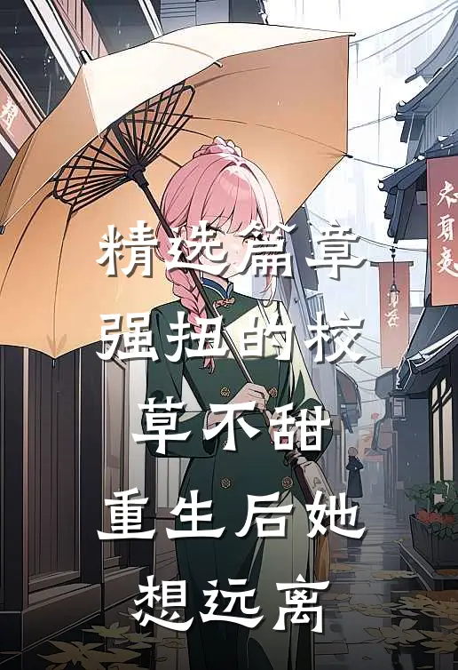 精选篇章强扭的校草不甜，重生后她想远离