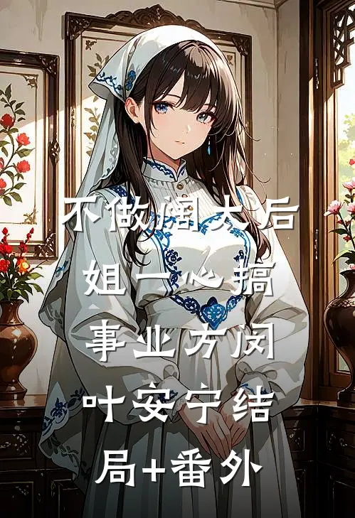 不做阔太后，姐一心搞事业方闵叶安宁结局+番外