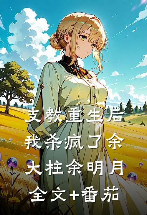 支教重生后，我杀疯了余大柱余明月全文+番茄