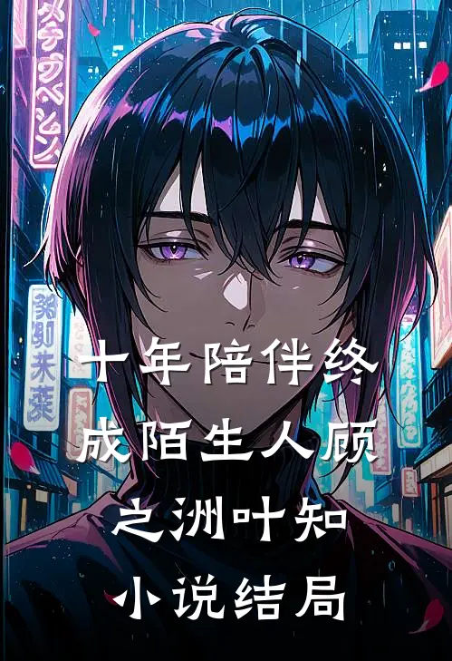 十年陪伴终成陌生人顾之洲叶知小说结局