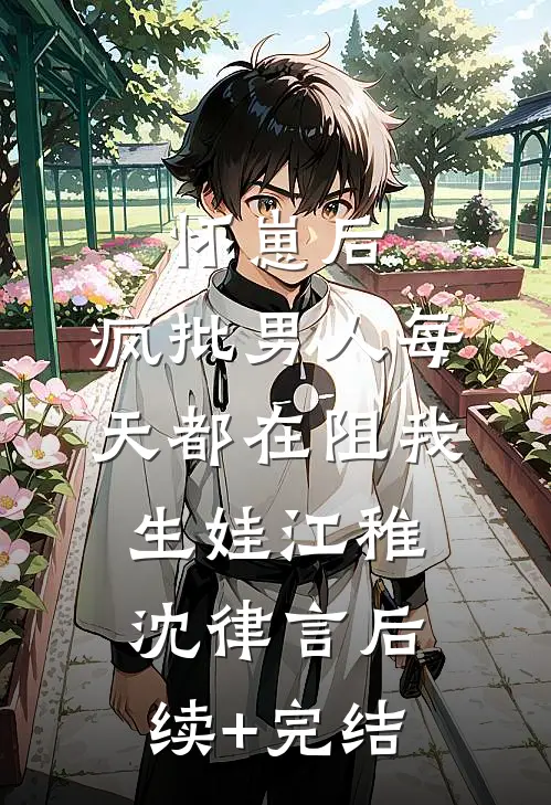 怀崽后，疯批男人每天都在阻我生娃江稚沈律言后续+完结
