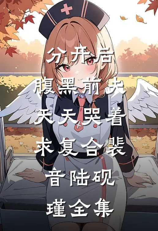 分开后，腹黑前夫天天哭着求复合裴音陆砚瑾 全集