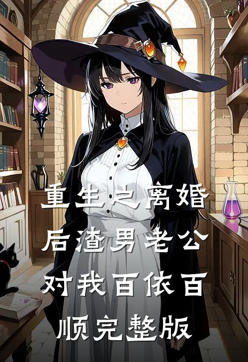 重生之离婚后渣男老公对我百依百顺完整版