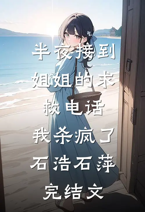 半夜接到姐姐的求救电话，我杀疯了石浩石萍完结文