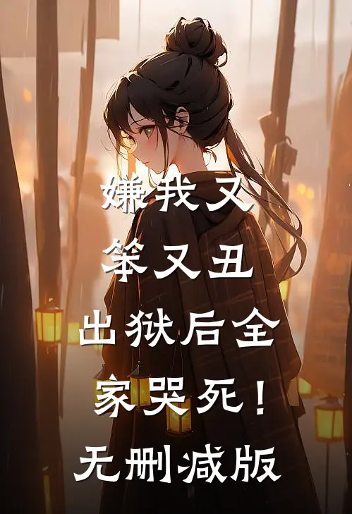 嫌我又笨又丑，出狱后全家哭死！无删减版