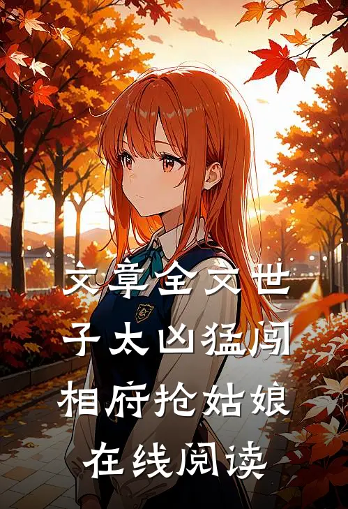 文章全文世子太凶猛闯相府抢姑娘在线阅读