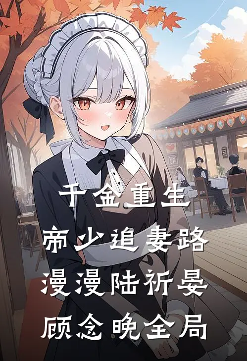 千金重生：帝少追妻路漫漫陆祈晏顾念晚全局